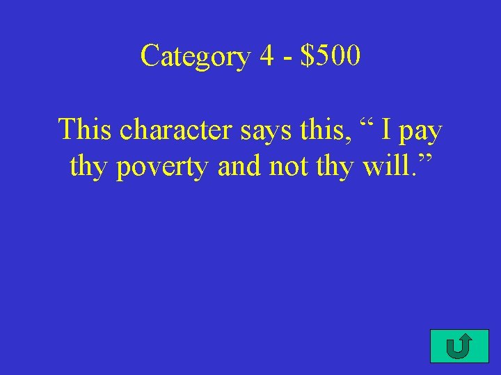 Category 4 - $500 This character says this, “ I pay thy poverty and