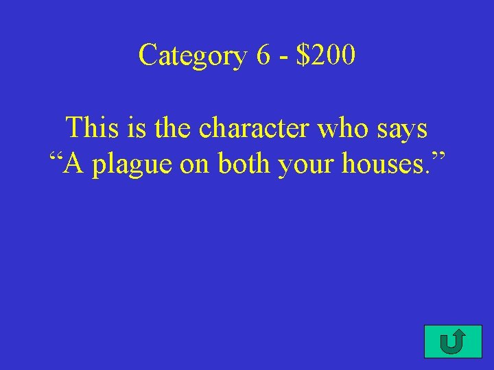 Category 6 - $200 This is the character who says “A plague on both