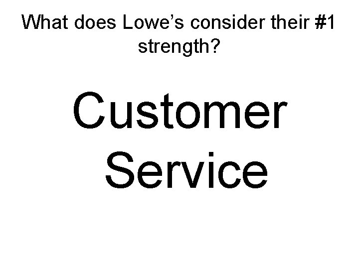 What does Lowe’s consider their #1 strength? Customer Service 