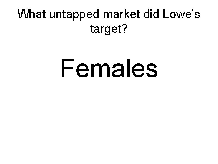 What untapped market did Lowe’s target? Females 
