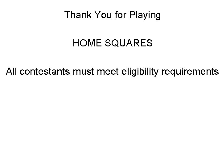 Thank You for Playing HOME SQUARES All contestants must meet eligibility requirements 