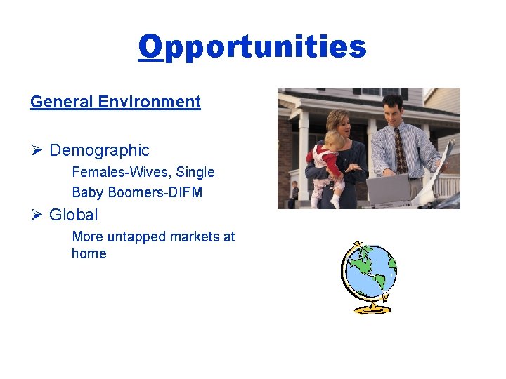 Opportunities General Environment Ø Demographic Females-Wives, Single Baby Boomers-DIFM Ø Global More untapped markets
