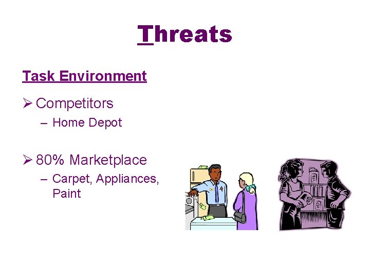 Threats Task Environment Ø Competitors – Home Depot Ø 80% Marketplace – Carpet, Appliances,