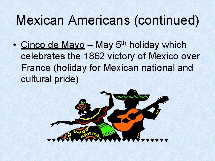 Mexican Americans (continued) • Cinco de Mayo – May 5 th holiday which celebrates