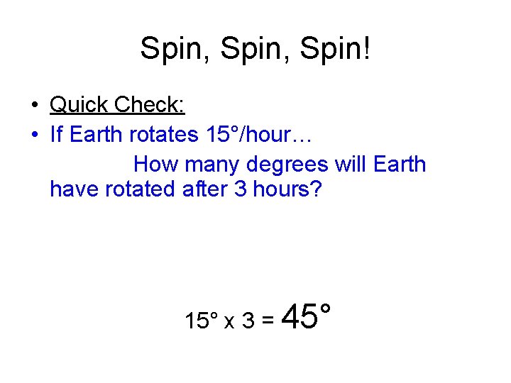 Spin, Spin! • Quick Check: • If Earth rotates 15°/hour… How many degrees will