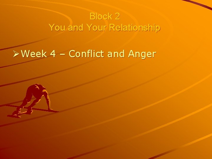 Block 2 You and Your Relationship Ø Week 4 – Conflict and Anger 