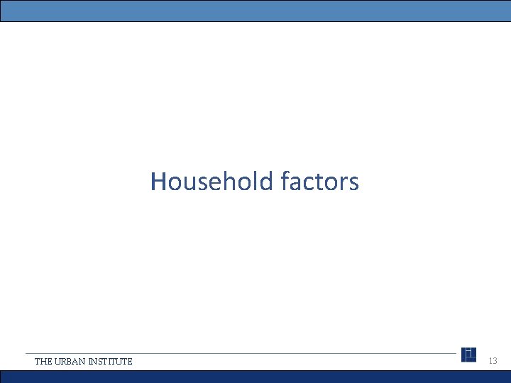 Household factors THE URBAN INSTITUTE 13 