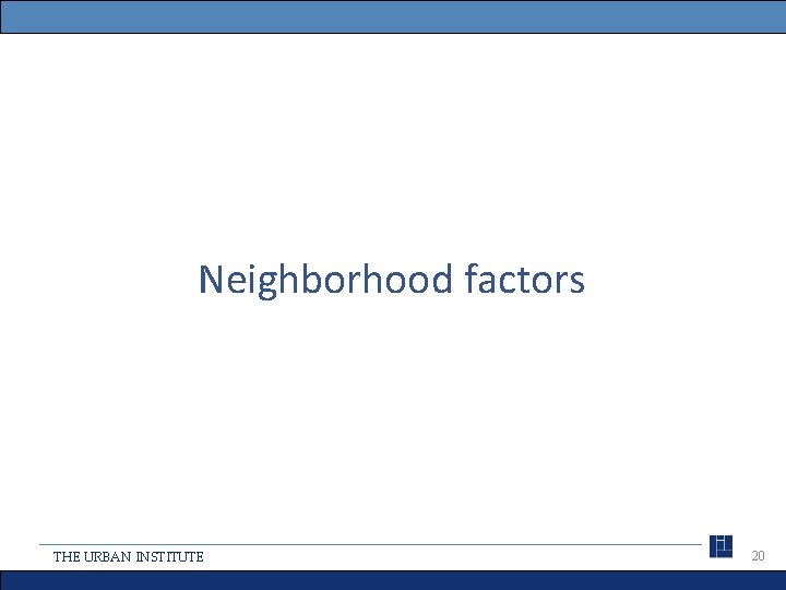 Neighborhood factors THE URBAN INSTITUTE 20 
