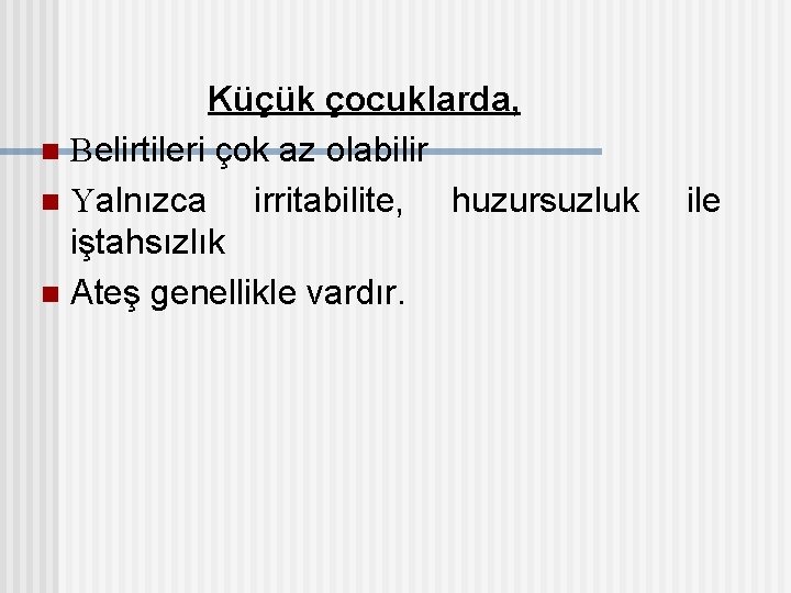 Küçük çocuklarda, n Belirtileri çok az olabilir n Yalnızca irritabilite, huzursuzluk iştahsızlık n Ateş