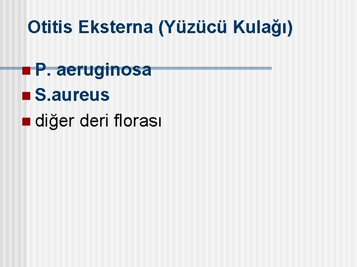 Otitis Eksterna (Yüzücü Kulağı) n P. aeruginosa n S. aureus n diğer deri florası