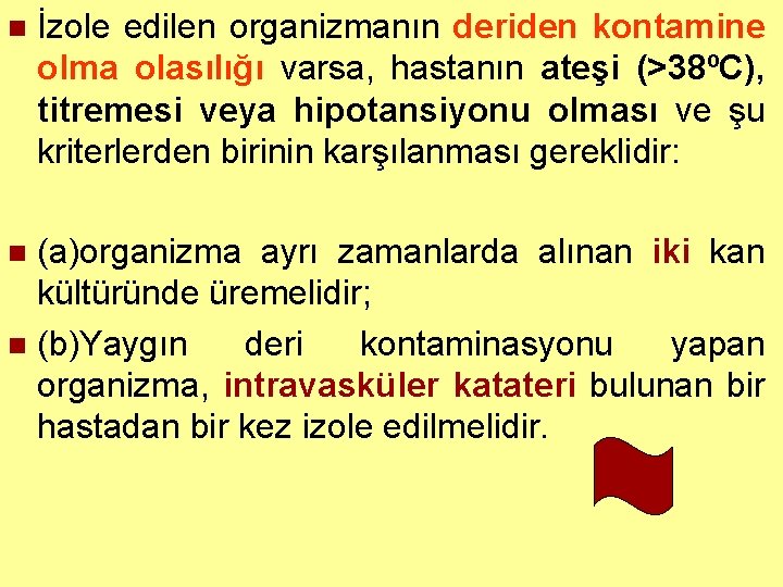 n İzole edilen organizmanın deriden kontamine olma olasılığı varsa, hastanın ateşi (>38ºC), titremesi veya