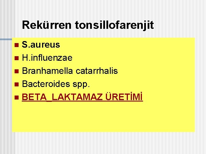 Rekürren tonsillofarenjit S. aureus n H. influenzae n Branhamella catarrhalis n Bacteroides spp. n