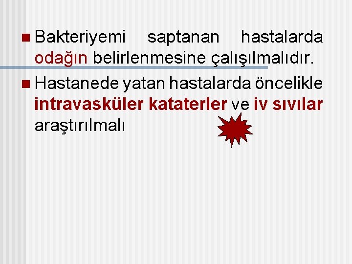 n Bakteriyemi saptanan hastalarda odağın belirlenmesine çalışılmalıdır. n Hastanede yatan hastalarda öncelikle intravasküler kataterler
