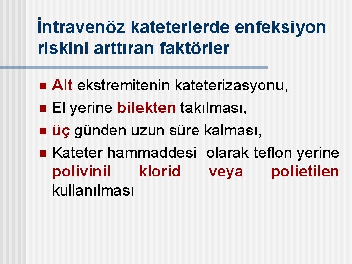 İntravenöz kateterlerde enfeksiyon riskini arttıran faktörler Alt ekstremitenin kateterizasyonu, n El yerine bilekten takılması,