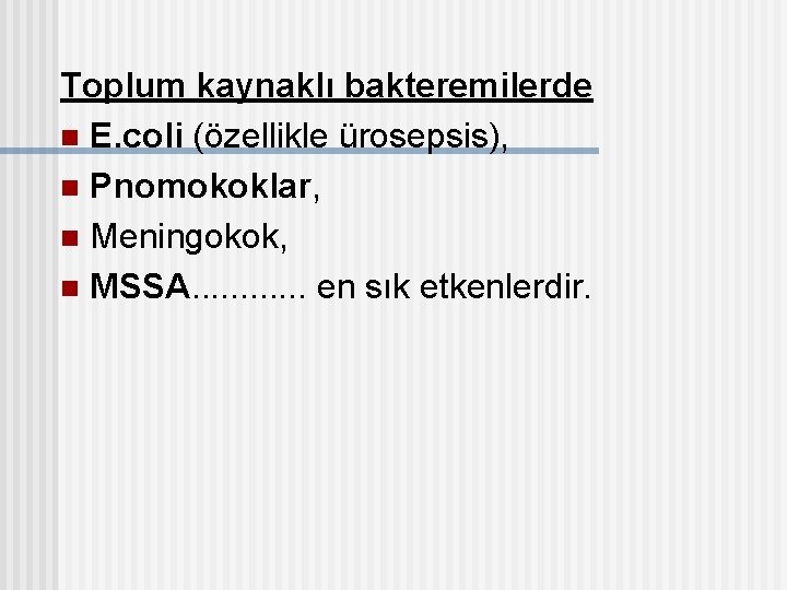 Toplum kaynaklı bakteremilerde n E. coli (özellikle ürosepsis), n Pnomokoklar, n Meningokok, n MSSA.