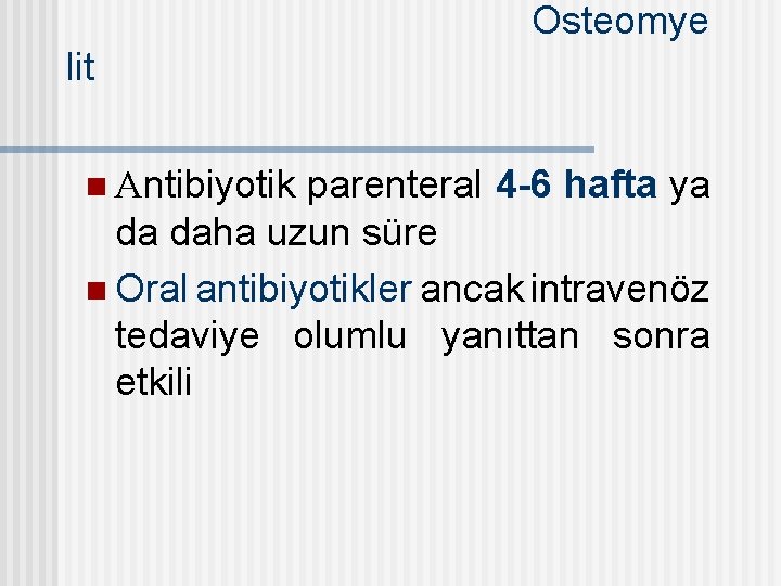Osteomye lit parenteral 4 -6 hafta ya da daha uzun süre n Oral antibiyotikler