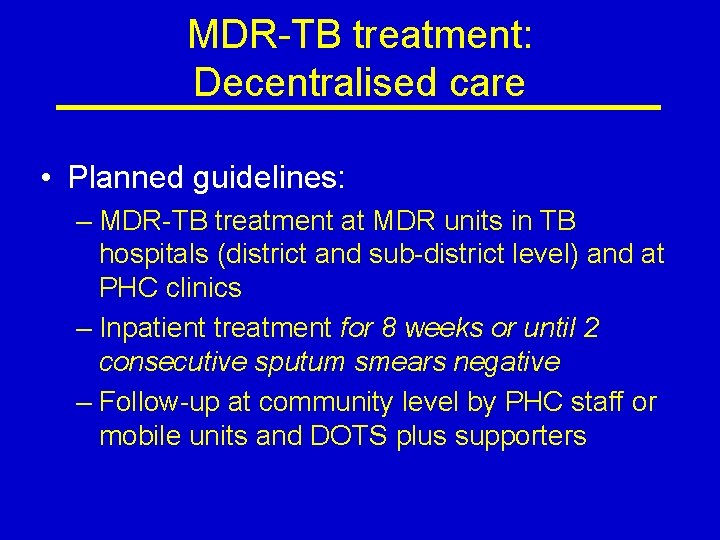 MDR-TB treatment: Decentralised care • Planned guidelines: – MDR-TB treatment at MDR units in