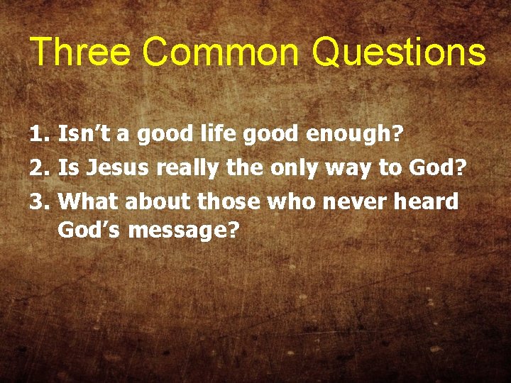 Three Common Questions 1. Isn’t a good life good enough? 2. Is Jesus really