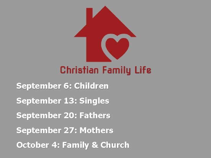 September 6: Children September 13: Singles September 20: Fathers September 27: Mothers October 4: