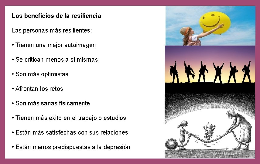 Los beneficios de la resiliencia Las personas más resilientes: • Tienen una mejor autoimagen