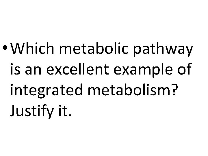  • Which metabolic pathway is an excellent example of integrated metabolism? Justify it.