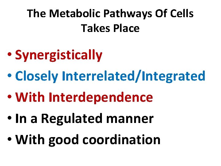 The Metabolic Pathways Of Cells Takes Place • Synergistically • Closely Interrelated/Integrated • With