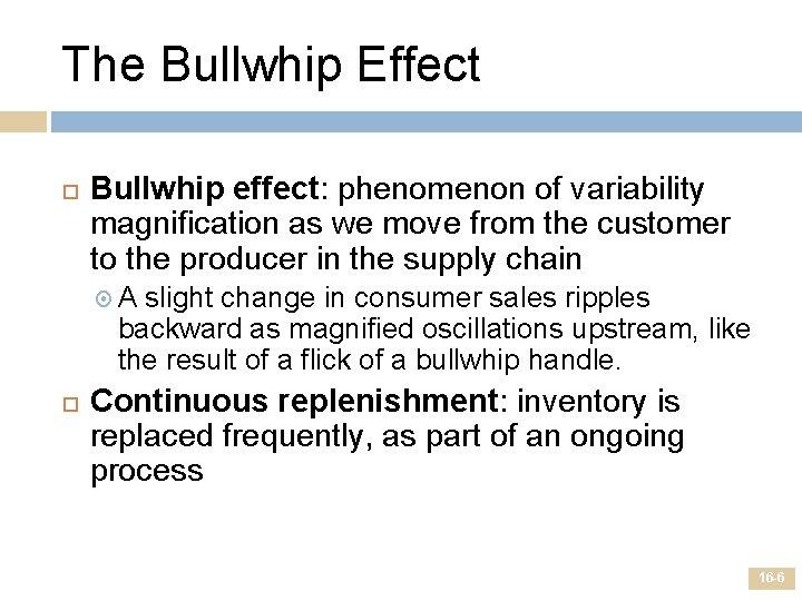 The Bullwhip Effect Bullwhip effect: phenomenon of variability magnification as we move from the