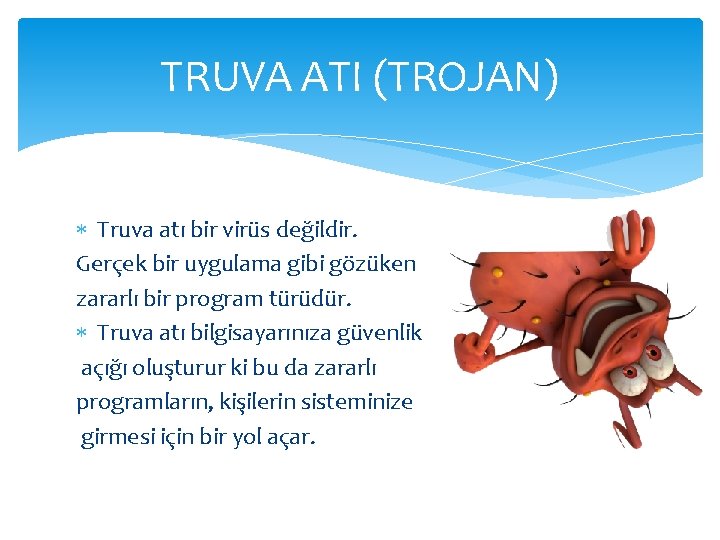 TRUVA ATI (TROJAN) Truva atı bir virüs değildir. Gerçek bir uygulama gibi gözüken zararlı