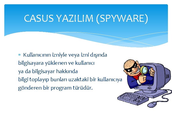 CASUS YAZILIM (SPYWARE) Kullanıcının izniyle veya izni dışında bilgisayara yüklenen ve kullanıcı ya da