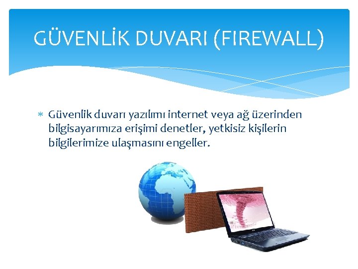 GÜVENLİK DUVARI (FIREWALL) Güvenlik duvarı yazılımı internet veya ağ üzerinden bilgisayarımıza erişimi denetler, yetkisiz