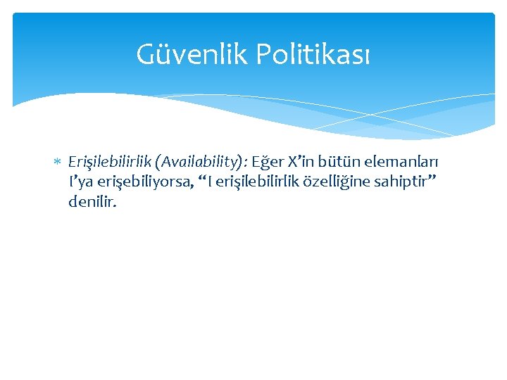 Güvenlik Politikası Erişilebilirlik (Availability): Eğer X’in bütün elemanları I’ya erişebiliyorsa, “I erişilebilirlik özelliğine sahiptir”