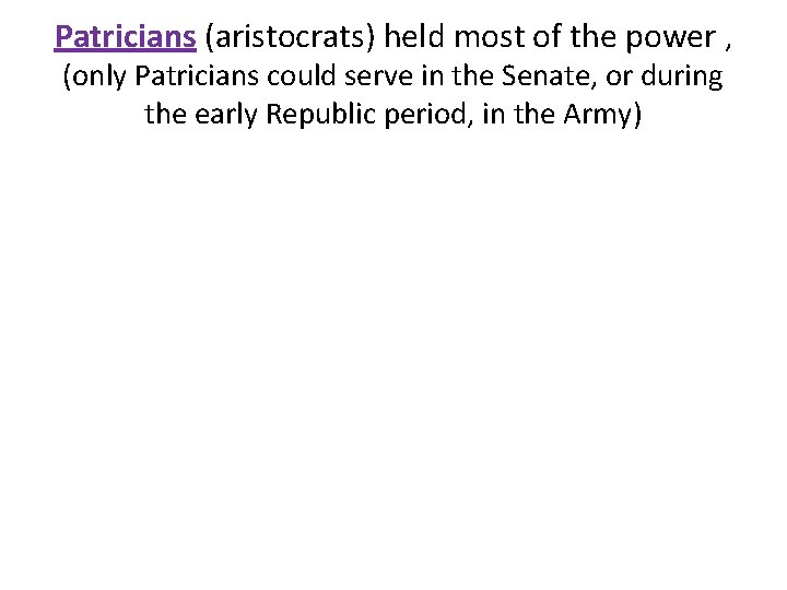 Patricians (aristocrats) held most of the power , (only Patricians could serve in the