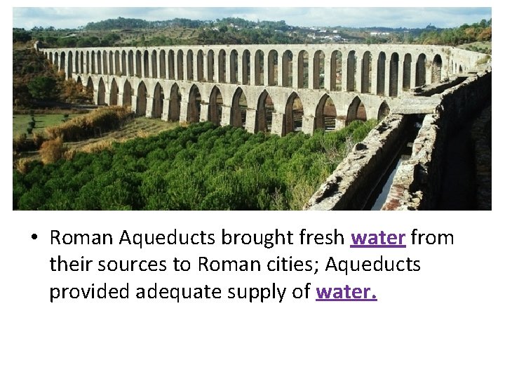  • Roman Aqueducts brought fresh water from their sources to Roman cities; Aqueducts