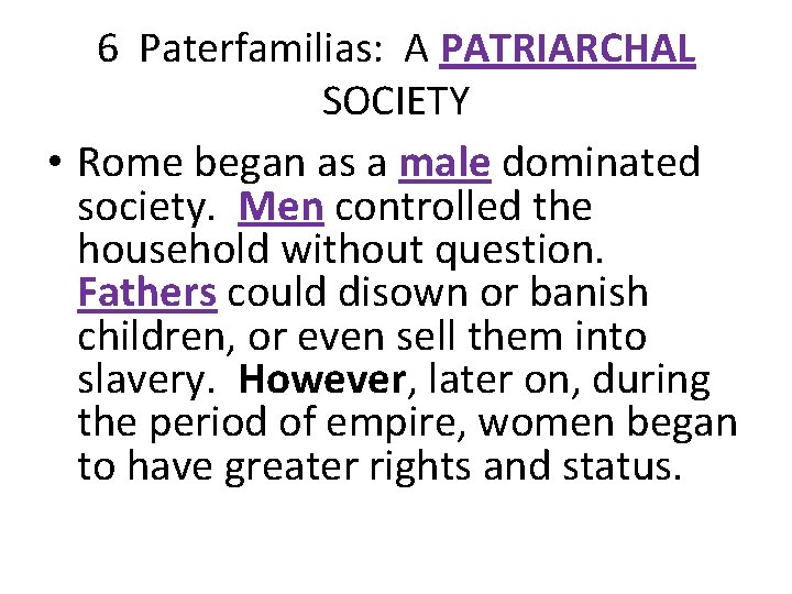 6 Paterfamilias: A PATRIARCHAL SOCIETY • Rome began as a male dominated society. Men