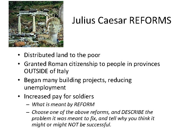Julius Caesar REFORMS • Distributed land to the poor • Granted Roman citizenship to