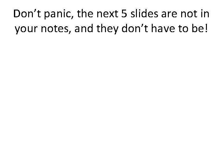 Don’t panic, the next 5 slides are not in your notes, and they don’t