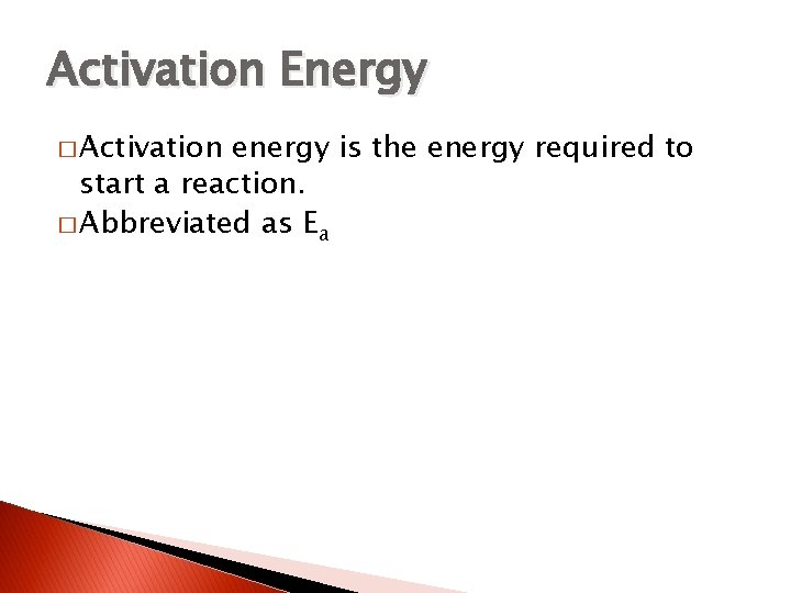 Activation Energy � Activation energy is the energy required to start a reaction. �
