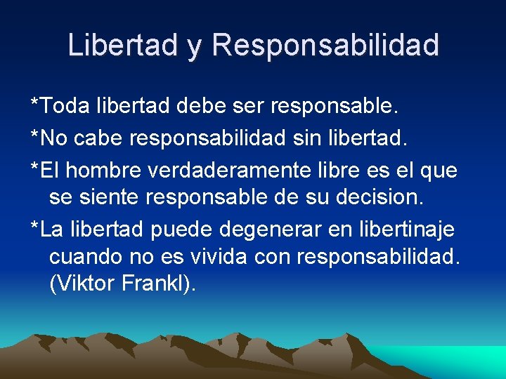 Libertad y Responsabilidad *Toda libertad debe ser responsable. *No cabe responsabilidad sin libertad. *El