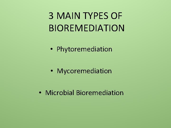 3 MAIN TYPES OF BIOREMEDIATION • Phytoremediation • Mycoremediation • Microbial Bioremediation 