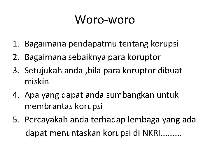 Woro-woro 1. Bagaimana pendapatmu tentang korupsi 2. Bagaimana sebaiknya para koruptor 3. Setujukah anda
