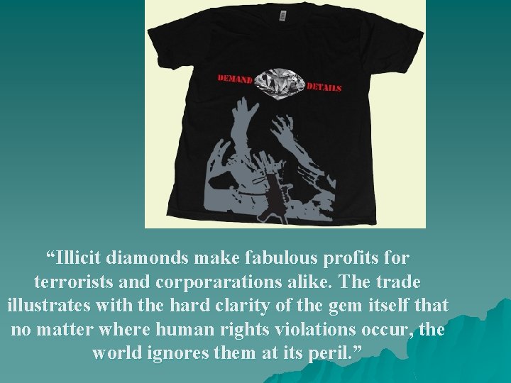 “Illicit diamonds make fabulous profits for terrorists and corporarations alike. The trade illustrates with