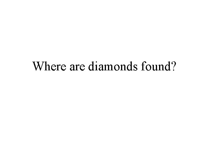 Where are diamonds found? 