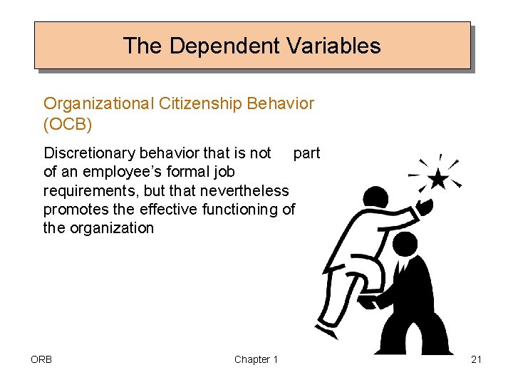 The Dependent Variables Organizational Citizenship Behavior (OCB) Discretionary behavior that is not part of