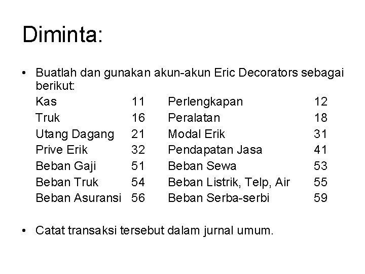 Diminta: • Buatlah dan gunakan akun-akun Eric Decorators sebagai berikut: Kas 11 Perlengkapan 12