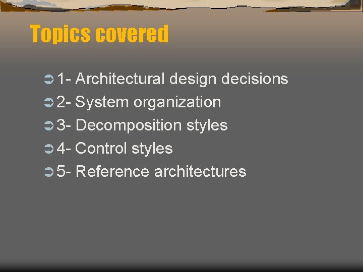 Topics covered Ü 1 - Architectural design decisions Ü 2 - System organization Ü