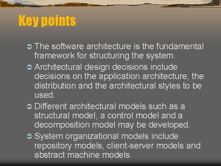 Key points Ü The software architecture is the fundamental framework for structuring the system.