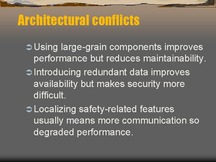 Architectural conflicts Ü Using large-grain components improves performance but reduces maintainability. Ü Introducing redundant