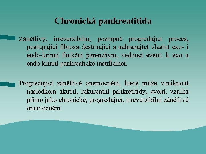 Chronická pankreatitida Zánětlivý, irreverzibilní, postupně progredující proces, postupující fibroza destruující a nahrazující vlastní exo-