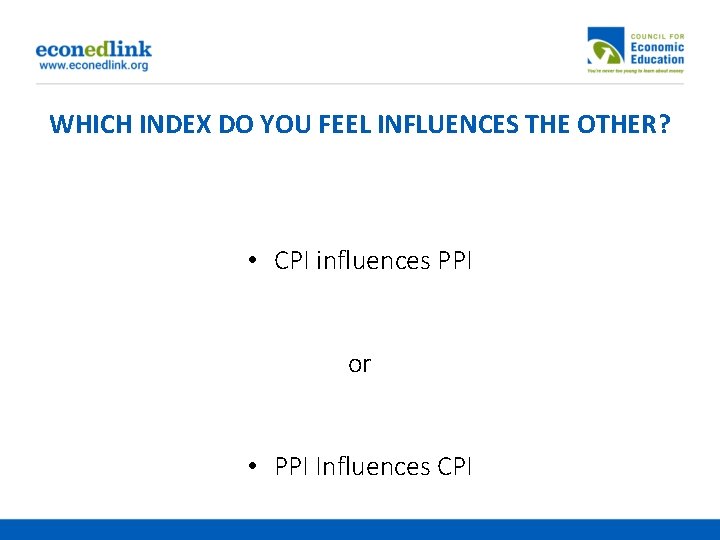 WHICH INDEX DO YOU FEEL INFLUENCES THE OTHER? • CPI influences PPI or •