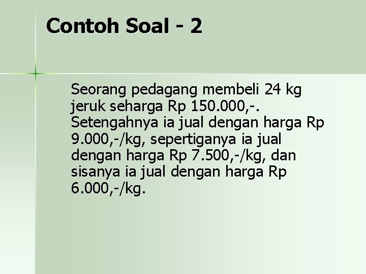 Contoh Soal - 2 Seorang pedagang membeli 24 kg jeruk seharga Rp 150. 000,